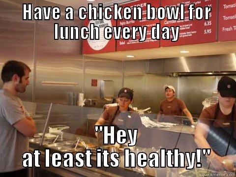 HAVE A CHICKEN BOWL FOR LUNCH EVERY DAY 