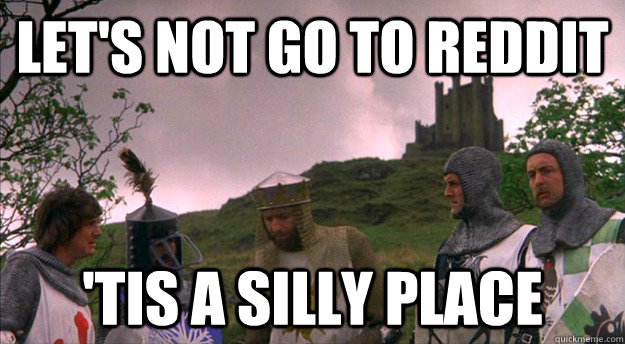 Let's not go to reddit 'tis a silly place - Let's not go to reddit 'tis a silly place  Monty Python tis a silly place