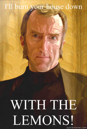 I'll burn your house down WITH THE LEMONS!  