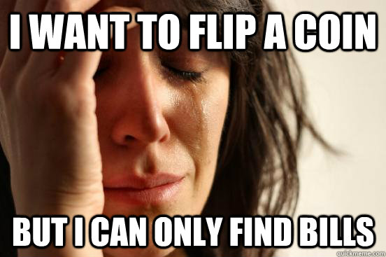 I want to flip a coin but i can only find bills - I want to flip a coin but i can only find bills  First World Problems