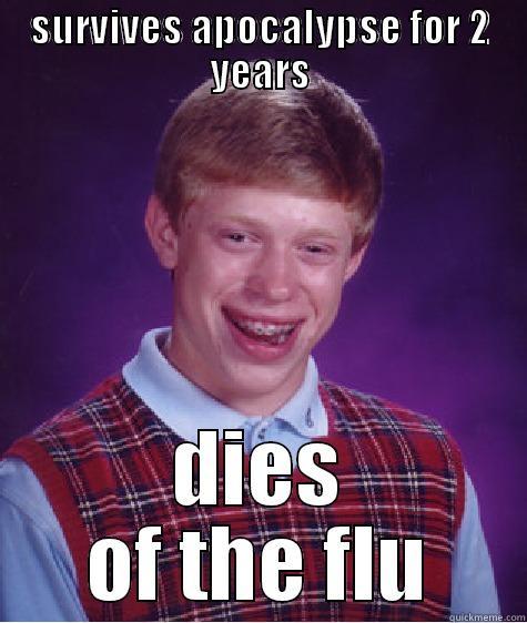 SURVIVES APOCALYPSE FOR 2 YEARS DIES OF THE FLU Bad Luck Brian