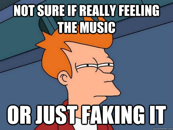 Not sure if really feeling the music Or just faking it - Not sure if really feeling the music Or just faking it  Futurama Fry