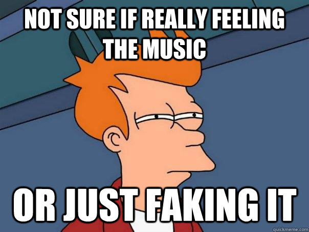Not sure if really feeling the music Or just faking it  Futurama Fry