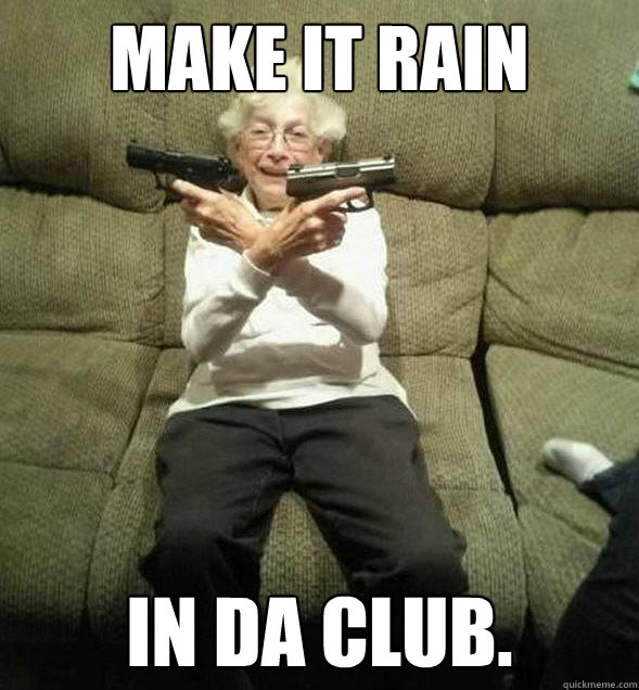 make it rain in da club. - make it rain in da club.  Gunslinger Granny