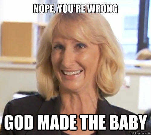 Nope, you're wrong god made the baby - Nope, you're wrong god made the baby  Wendy Wright