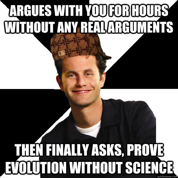 Argues with you for hours without any real arguments Then finally asks, Prove Evolution without science - Argues with you for hours without any real arguments Then finally asks, Prove Evolution without science  Scumbag Christian