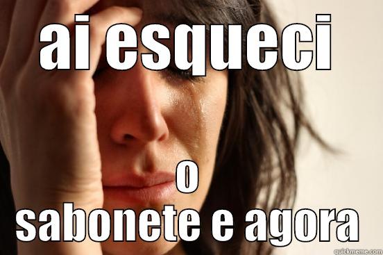 AI ESQUECI O SABONETE E AGORA First World Problems