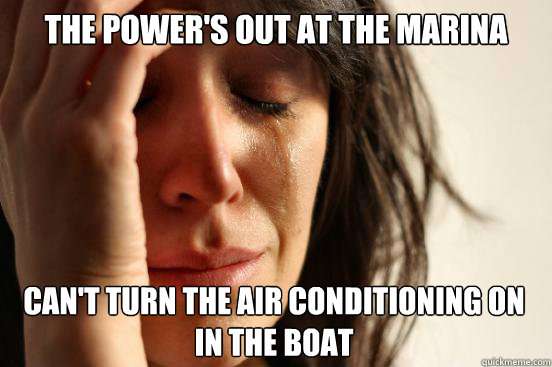 The power's out at the marina
 can't turn the air conditioning on in the boat   First World Problems