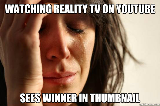 Watching reality tv on YOUTUBE  sees winner in thumbnail  First World Problems