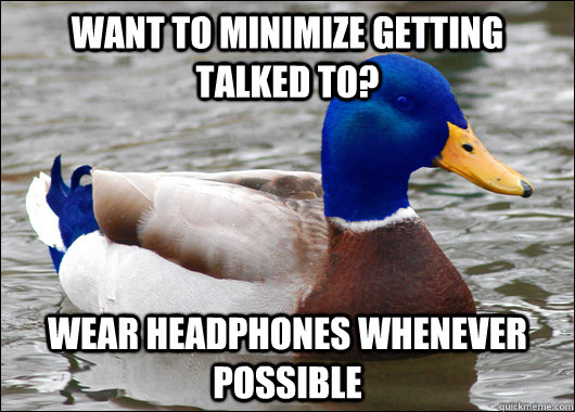 Want to minimize getting talked to? wear headphones whenever possible  