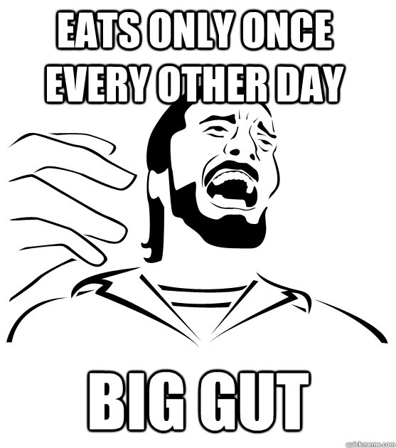 Eats only once every other day big gut - Eats only once every other day big gut  Crippling Alcoholic
