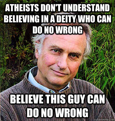 atheists don't understand believing in a deity who can do no wrong believe this guy can do no wrong  Noble Richard Dawkins