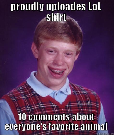 PROUDLY UPLOADES LOL SHIRT 10 COMMENTS ABOUT EVERYONE'S FAVORITE ANIMAL Bad Luck Brian