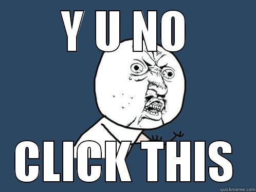Y U NO CLICK THIS Y U No
