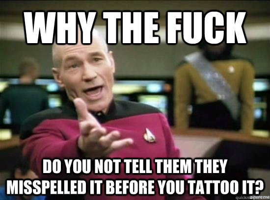 Why the fuck Do you not tell them they misspelled it before you tattoo it?  Annoyed Picard HD