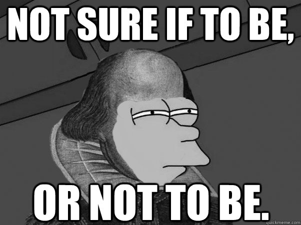 Not Sure if to be,  or not to be. - Not Sure if to be,  or not to be.  Shakespeare Fry