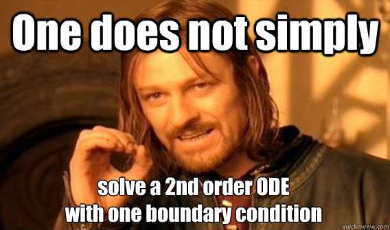 One does not simply solve a 2nd order ODE
with one boundary condition  One Does Not Simply