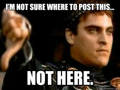 I'm not sure where to post this... Not Here.  Downvoting Roman