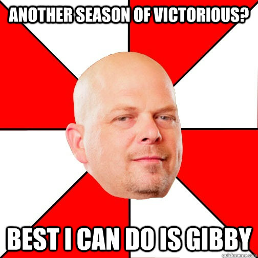 Another season of Victorious? best i can do is gibby - Another season of Victorious? best i can do is gibby  Pawn Star