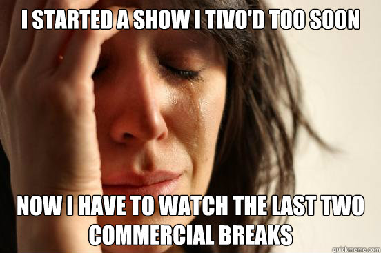 I started a show I tivo'd too soon now i have to watch the last two commercial breaks  First World Problems