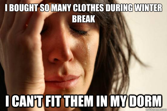 I bought so many clothes during winter break I can't fit them in my dorm  First World Problems