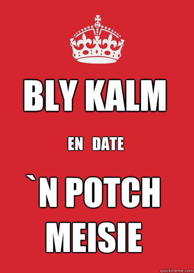 Bly kalm en   date `n potch meisie  Keep calm or gtfo