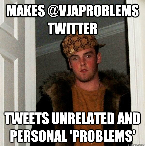 Makes @VJAProblems twitter tweets unrelated and personal 'problems'  Scumbag Steve