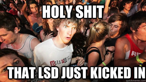 Holy shit that LSd just kicked in  Sudden Clarity Clarence
