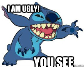 I am ugly! you see  