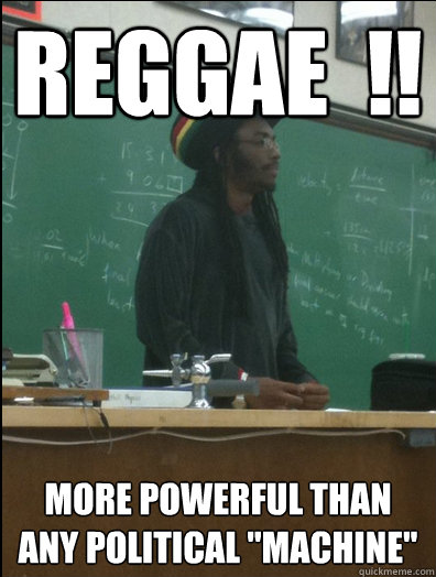 REGGAE  !! More powerful than any political 