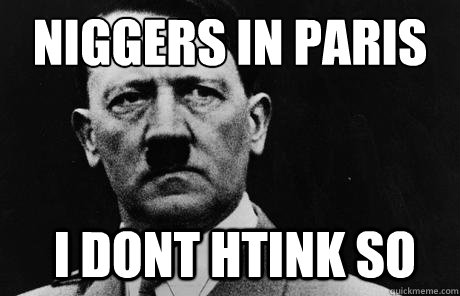 Niggers in paris I dont htink so  - Niggers in paris I dont htink so   Bad Guy Hitler