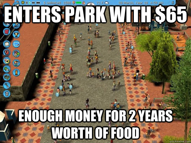 Enters park with $65 enough money for 2 years worth of food - Enters park with $65 enough money for 2 years worth of food  Economically Sound Roller Coaster Tycoon Guest