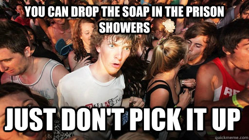 You can drop the soap in the prison showers just don't pick it up  Sudden Clarity Clarence