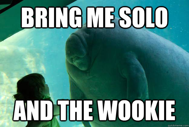 Bring me solo And the wookie  Overlord Manatee