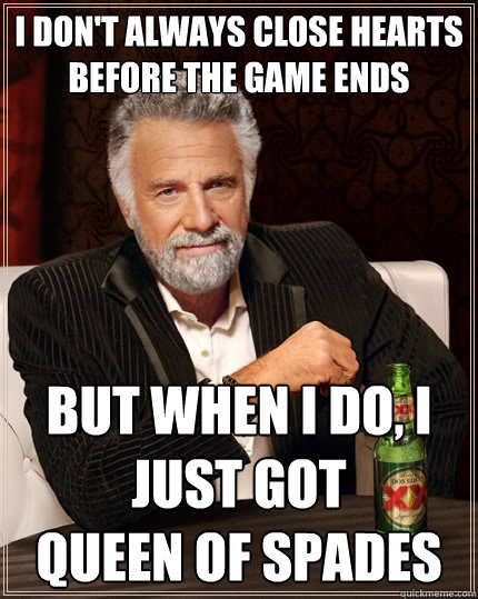 I don't always close hearts before the game ends But when I do, I just got 
Queen of Spades - I don't always close hearts before the game ends But when I do, I just got 
Queen of Spades  The Most Interesting Man In The World