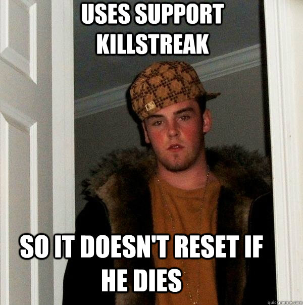 So It doesn't reset if he dies Uses support killstreak  Scumbag Steve