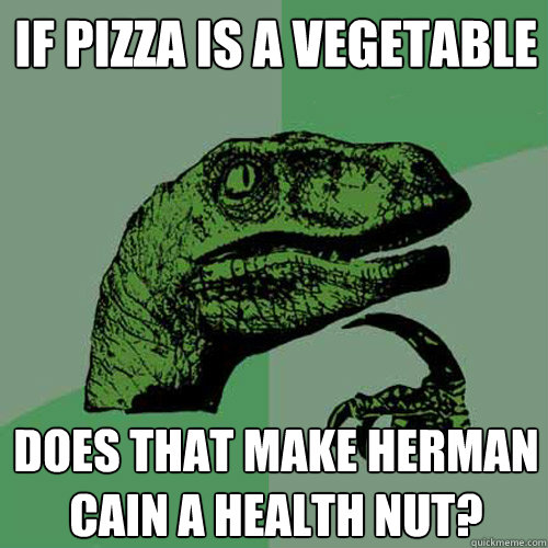 If pizza is a vegetable Does that make Herman Cain a health nut?  Philosoraptor