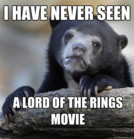 I have never seen a Lord of the Rings movie - I have never seen a Lord of the Rings movie  Confession Bear