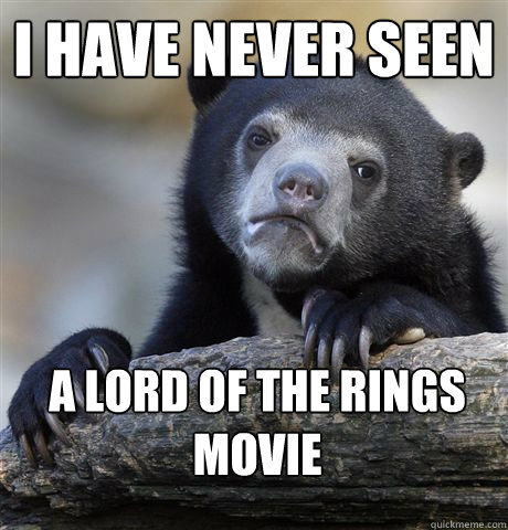 I have never seen a Lord of the Rings movie  Confession Bear