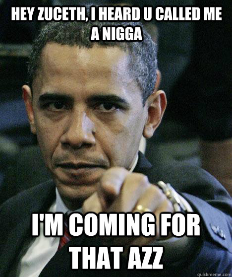 Hey Zuceth, I heard U called me a Nigga I'm Coming For that Azz  Pissed Off Obama