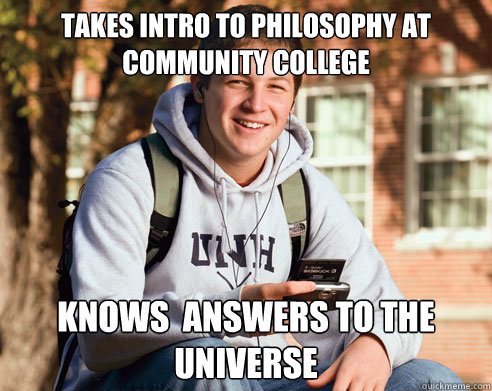 Takes intro to philosophy at community college knows  answers to the universe   College Freshman