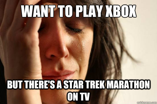 Want to play xbox But there's a Star Trek Marathon on TV  First World Problems