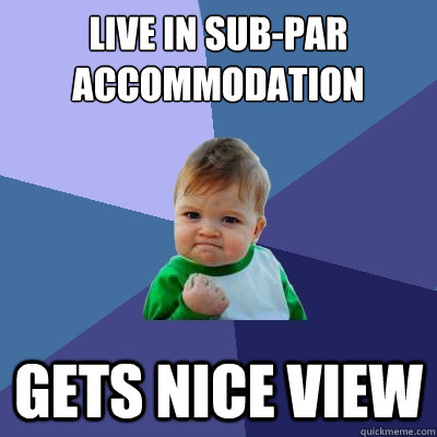 Live in sub-par accommodation Gets nice view  Success Kid