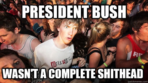 PRESIDENT BUSH Wasn't a complete shithead  Sudden Clarity Clarence
