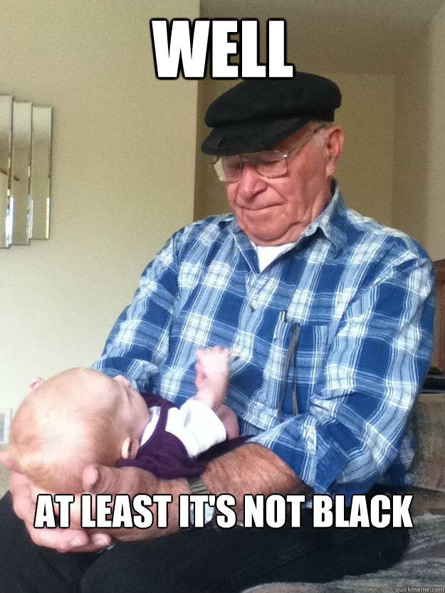 Well At least it's not black - Well At least it's not black  emotionless grandpa