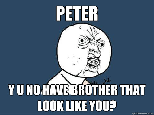 Peter y u no have brother that look like you?  Y U No