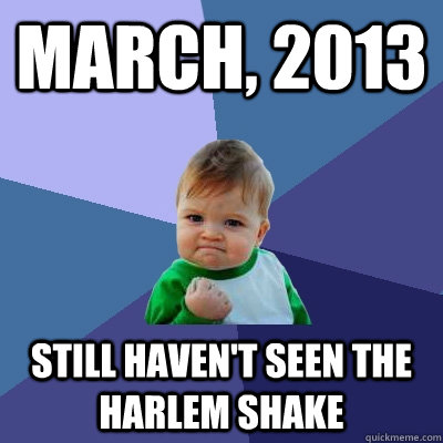 March, 2013 Still haven't seen the harlem shake - March, 2013 Still haven't seen the harlem shake  Success Kid