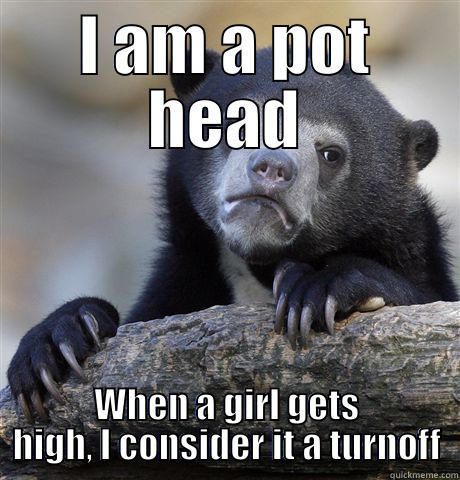 I AM A POT HEAD WHEN A GIRL GETS HIGH, I CONSIDER IT A TURNOFF Confession Bear