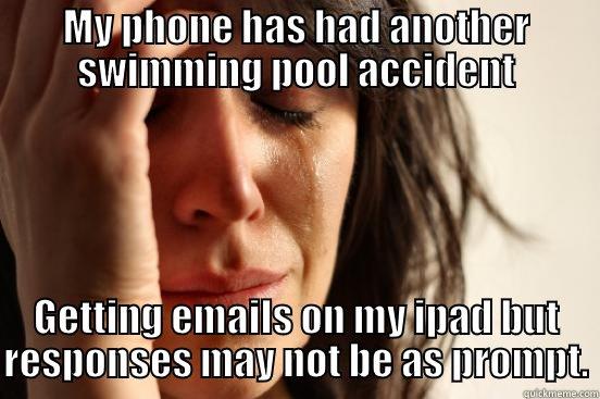 MY PHONE HAS HAD ANOTHER SWIMMING POOL ACCIDENT GETTING EMAILS ON MY IPAD BUT RESPONSES MAY NOT BE AS PROMPT. First World Problems