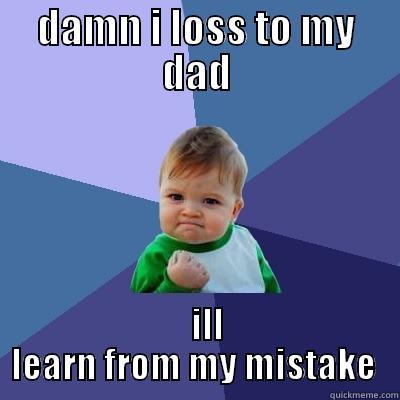 DAMN I LOSS TO MY DAD    ILL LEARN FROM MY MISTAKE  Success Kid